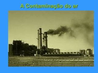 A Contaminação do ar
A atmosfera do planeta é uma
excepção na medida em que é dos
raros recursos naturais que é
compartilhado pelo mundo inteiro. A
atmosfera designa-se por uma camada
gasosa que envolve a Terra. É
constituída por uma série de gases,
sobre tudo, azoto e oxigénio. Pelo que
os efeitos negativos sobre esta são
globalmente sentidos.
 