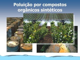 Poluição por compostos
orgânicos sintéticos
 