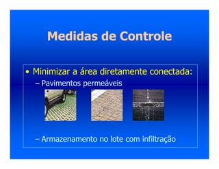 Medidas de Controle
• Minimizar a área diretamente conectada:
– Pavimentos permeáveis
– Armazenamento no lote com infiltração
 