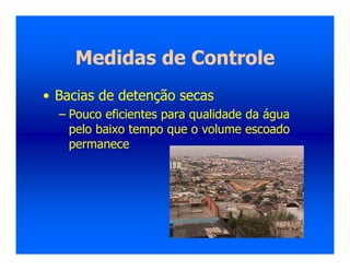 Medidas de Controle
• Bacias de detenção secas
– Pouco eficientes para qualidade da água
pelo baixo tempo que o volume escoado
permanece
 