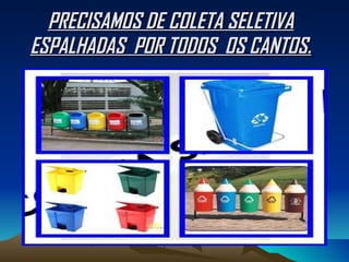 PRECISAMOS DE COLETA SELETIVA ESPALHADAS  POR TODOS  OS CANTOS. 