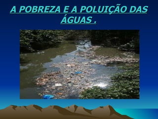A POBREZA E A POLUIÇÃO DAS ÁGUAS . 
