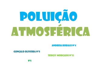 Poluição Atmosférica Andreia Robalo nº4 Gonçalo Oliveira nº8 Sergiy Morgado nº15 9º1 