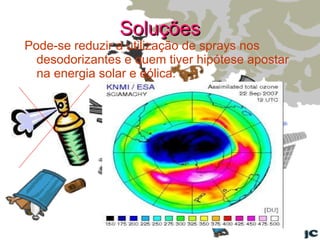 Soluções Pode-se reduzir a utilização de sprays nos desodorizantes e quem tiver hipótese apostar na energia solar e eólica. 