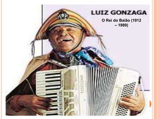 O Rei do Baião (1912
– 1989)
 