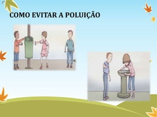 COMO EVITAR A POLUIÇÃO
 