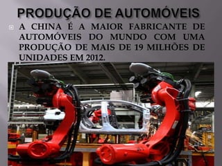 

A CHINA É A MAIOR FABRICANTE DE
AUTOMÓVEIS DO MUNDO COM UMA
PRODUÇÃO DE MAIS DE 19 MILHÕES DE
UNIDADES EM 2012.

 