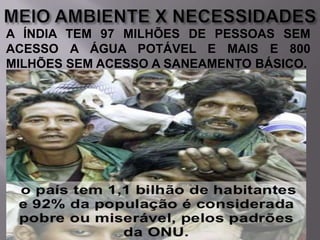 A ÍNDIA TEM 97 MILHÕES DE PESSOAS SEM
ACESSO A ÁGUA POTÁVEL E MAIS E 800
MILHÕES SEM ACESSO A SANEAMENTO BÁSICO.

 