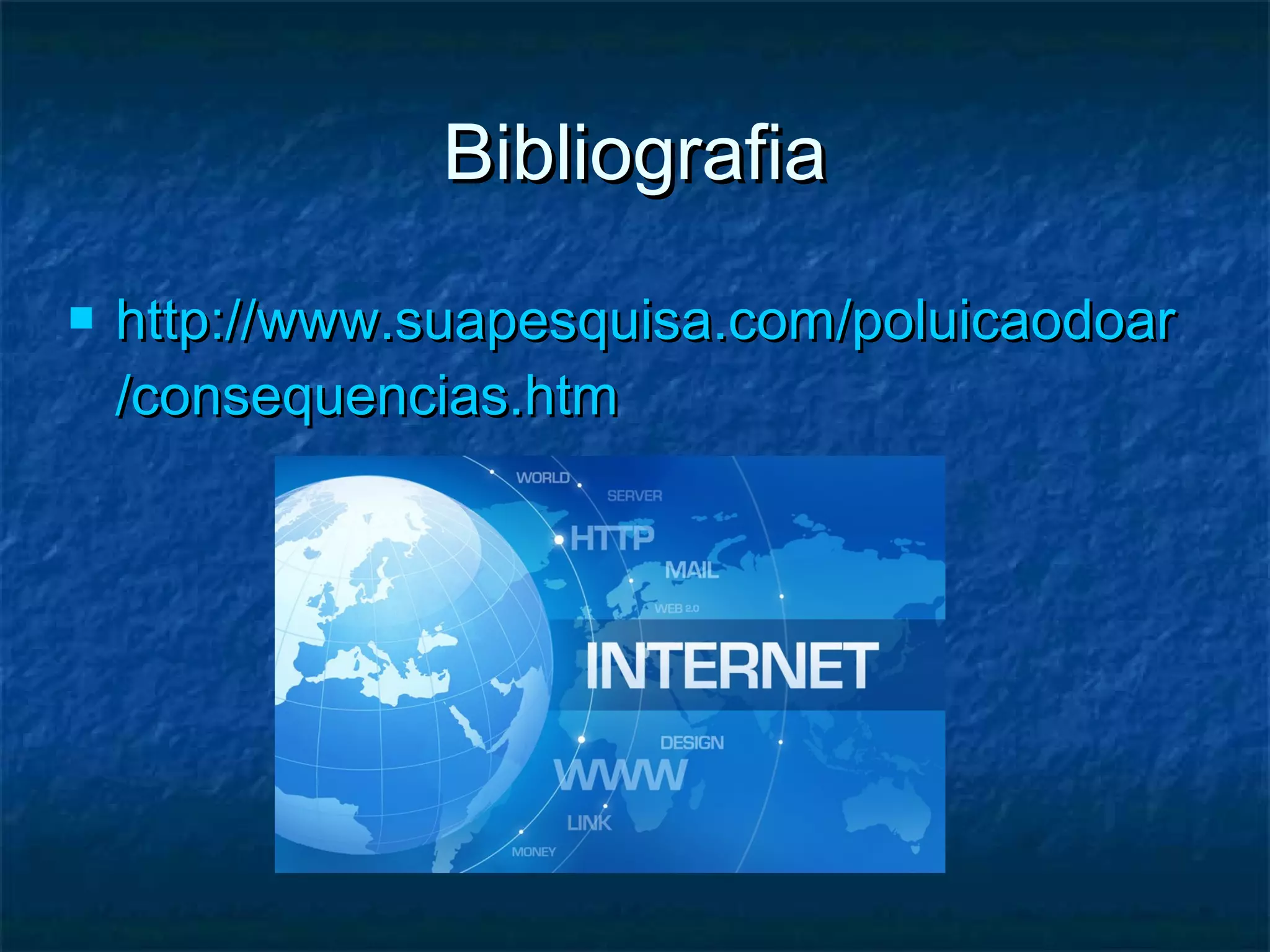 BibliografiaBibliografia
 http://http://www.suapesquisa.comwww.suapesquisa.com//poluicaodoarpoluicaodoar
//consequencias.htmconsequencias.htm
 