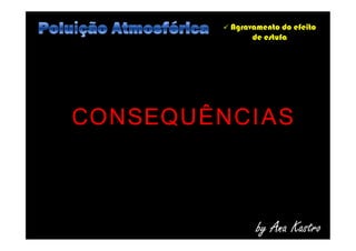  Agravamento do efeito
de estufa
CONSEQUÊNCIAS
by Ana Kastro
CONSEQUÊNCIAS
 