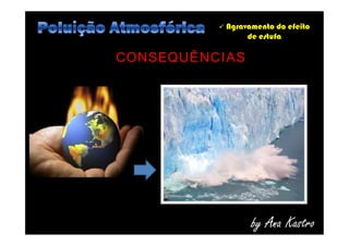  Agravamento do efeito
de estufa
CONSEQUÊNCIAS
by Ana Kastro
 