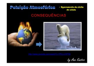  Agravamento do efeito
de estufa
CONSEQUÊNCIAS
by Ana Kastro
http://www.youtube.com/watch?v=YPjJ-s1KT58
 