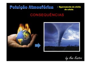  Agravamento do efeito
de estufa
CONSEQUÊNCIAS
by Ana Kastro
 