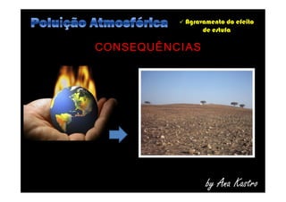  Agravamento do efeito
de estufa
CONSEQUÊNCIAS
by Ana Kastro
 
