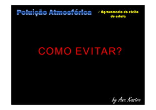  Agravamento do efeito
de estufa
COMO EVITAR?
by Ana Kastro
COMO EVITAR?
 