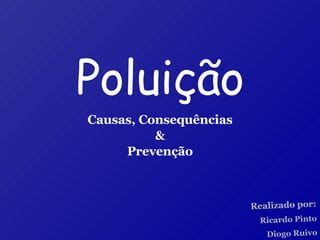 Poluição Causas, Consequências & Prevenção Realizado por: Ricardo Pinto Diogo Ruivo 