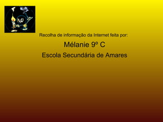 Recolha de informação da Internet feita por:   Mélanie 9º C Escola Secundária de Amares 