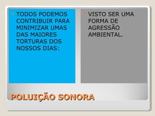 POLUIÇÃO SONORA TODOS PODEMOS CONTRIBUIR PARA MINIMIZAR UMAS DAS MAIORES TORTURAS DOS NOSSOS DIAS:  VISTO SER UMA FORMA DE AGRESSÃO AMBIENTAL. 