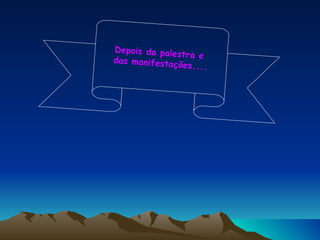 Depois da palestra e  das manifestações.... 