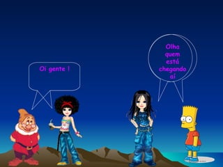 Olha quem está chegando aí Oi gente ! 