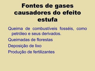 Fontes de gases causadores do efeito estufa Queima de combustíveis fosséis, como petróleo e seus derivados. Queimadas de florestas Deposição de lixo Produção de fertilizantes 