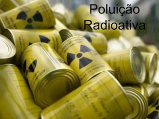 Poluição
Radioativa
 