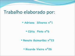 Trabalho elaborado por: Adriana  Silvares nº1 Cátia  Pinto nº6 Renato Guimarães nº23 Ricardo Vieira nº26 