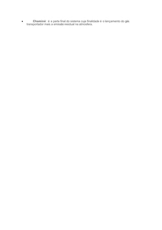 • Chaminé : é a parte final do sistema cuja finalidade é o lançamento do gás
transportador mais a emissão residual na atmosfera.
 