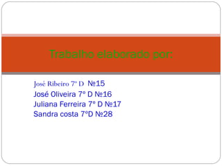 José Ribeiro 7º D  №15 José Oliveira 7º D №16 Juliana Ferreira 7º D №17 Sandra costa 7ºD №28 Trabalho elaborado por: 