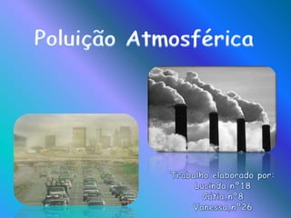 Poluição Atmosférica Trabalho elaborado por: Lucinda,nº18 Cátia,nº8 Vanessa,nº26 