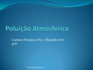 Poluição Atmosférica Gustavo Fonseca nº13  e Ricardo nº27 9ºD Área de projecto 