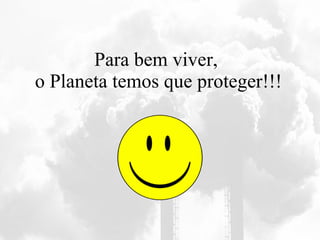 Para bem viver,  o Planeta temos que proteger!!! 