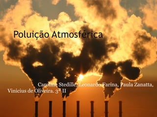 Poluição Atmosférica




             Caroline Stedille, Leonardo Farina, Paula Zanatta,
Vinicius de Oliveira. 3ª II
 
