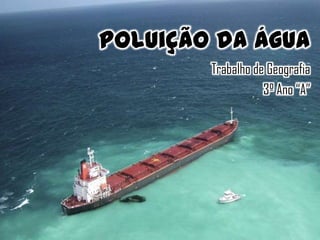Poluição da Água
Trabalho de Geografia
3º Ano “A”