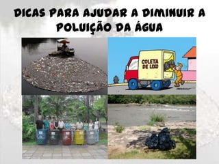 Dicas para Ajudar a Diminuir a
Poluição da Água

 