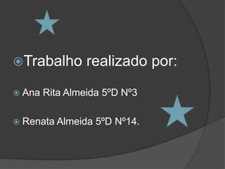 Trabalho realizado por:Ana Rita Almeida 5ºD Nº3Renata Almeida 5ºD Nº14.