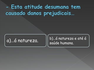 b)…á natureza e até á
a)…á natureza.   saúde humana.
 