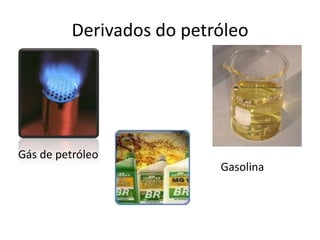 Derivados do petróleo




Gás de petróleo
                           Gasolina
 