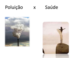 Poluição   x   Saúde
 