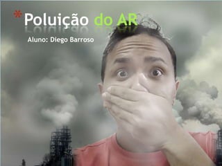 Aluno: Diego Barroso
*Poluição do AR
 