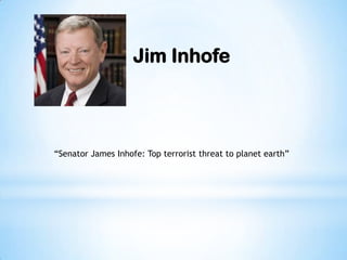 Jim Inhofe
“Senator James Inhofe: Top terrorist threat to planet earth”
 