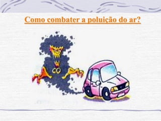 Como combater a poluição do ar?
 