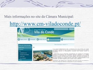 Mais informações no site da Câmara Municipal:

   http://www.cm-viladoconde.pt/
 