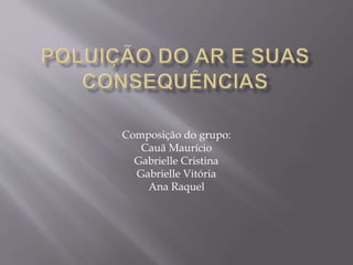 Composição do grupo:
Cauã Maurício
Gabrielle Cristina
Gabrielle Vitória
Ana Raquel
 