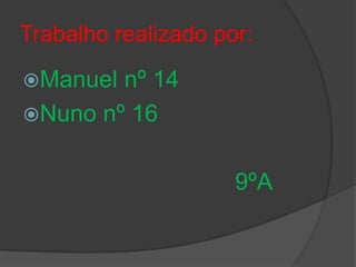 Trabalho realizado por:Manuel nº 14Nuno nº 16 					9ºA