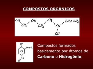 COMPOSTOS ORGÂNICOS




     Compostos formados
     basicamente por átomos de
     Carbono e Hidrogênio.
 