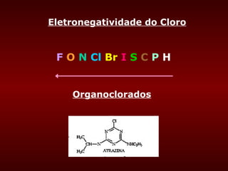 Eletronegatividade do Cloro



 F O N Cl Br I S C P H


    Organoclorados
 