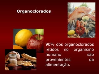 Organoclorados




           90% dos organoclorados
           retidos no organismo
           humano             são
           provenientes        da
           alimentação.
 