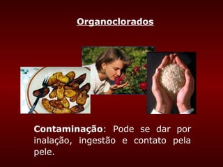 Organoclorados




Contaminação: Pode se dar por
inalação, ingestão e contato pela
pele.
 