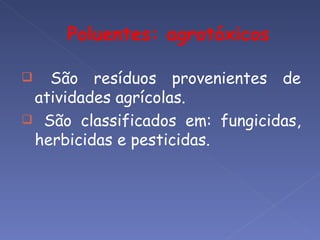   São resíduos provenientes de
 atividades agrícolas.
 São classificados em: fungicidas,
 herbicidas e pesticidas.
 